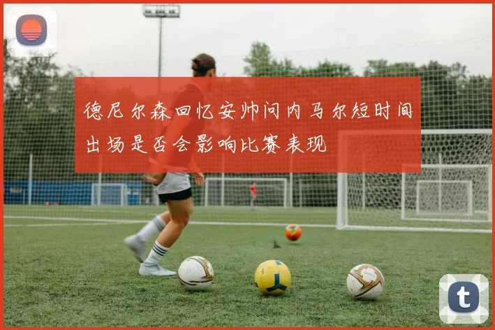 德尼尔森回忆安帅问内马尔短时间出场是否会影响比赛表现