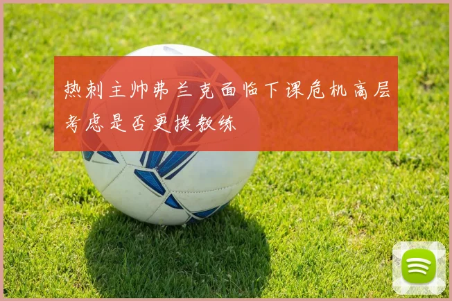 热刺主帅弗兰克面临下课危机高层考虑是否更换教练
