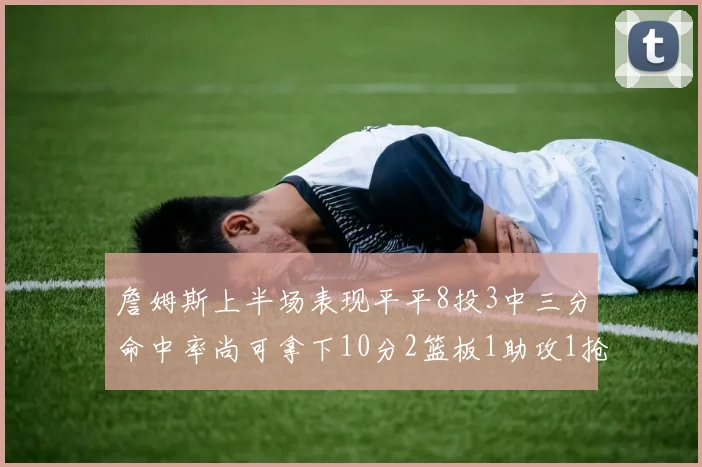 詹姆斯上半场表现平平8投3中三分命中率尚可拿下10分2篮板1助攻1抢断1盖帽