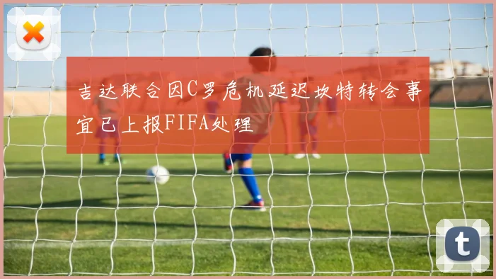 吉达联合因C罗危机延迟坎特转会事宜已上报FIFA处理