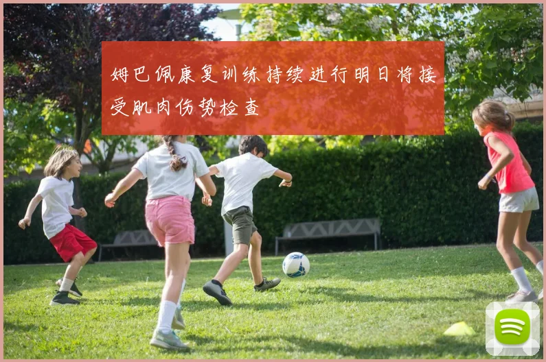姆巴佩康复训练持续进行明日将接受肌肉伤势检查