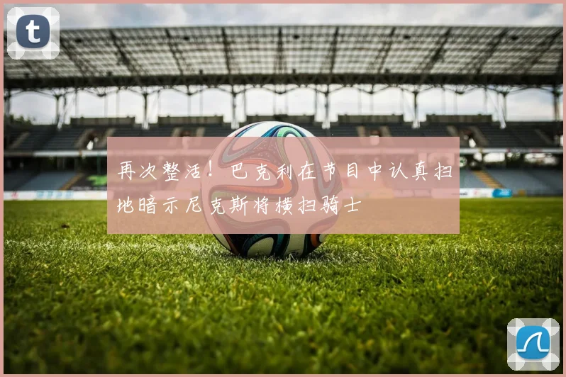 再次整活！巴克利在节目中认真扫地暗示尼克斯将横扫骑士